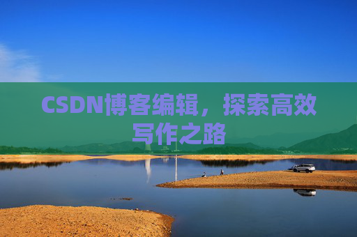 CSDN博客编辑，探索高效写作之路