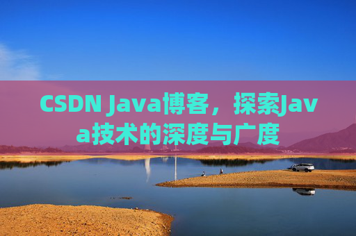 CSDN Java博客，探索Java技术的深度与广度