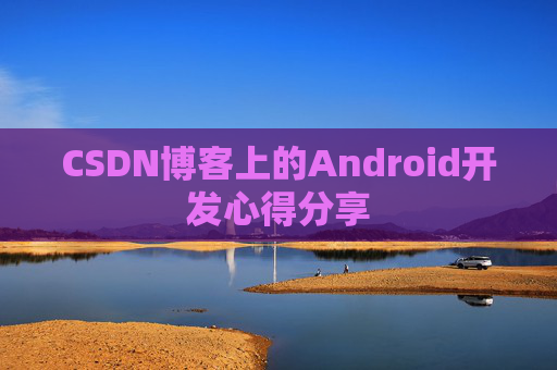 CSDN博客上的Android开发心得分享